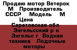 Продаю мотор Ветерок 8М › Производитель ­ СССР  › Модель ­ 8М › Цена ­ 19 000 - Саратовская обл., Энгельсский р-н, Энгельс г. Водная техника » Лодочные моторы   